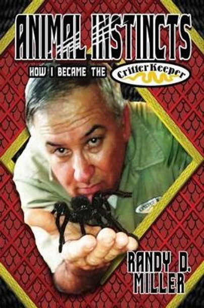 Animal Instincts: How I Became the Critter Keeper by Randy D Miller 9781515068082