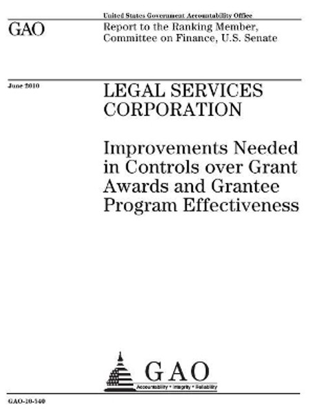 Legal Services Corporation: improvements needed in controls over grant awards and grantee program effectiveness: report to the Ranking Member, Committee on Finance, U.S. Senate. by U S Government Accountability Office 9781974444892