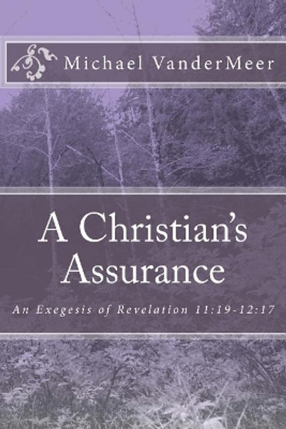 A Christian's Assurance: An Exegesis of Revelation 11:19-12:17 by Michael VanderMeer 9781535294737