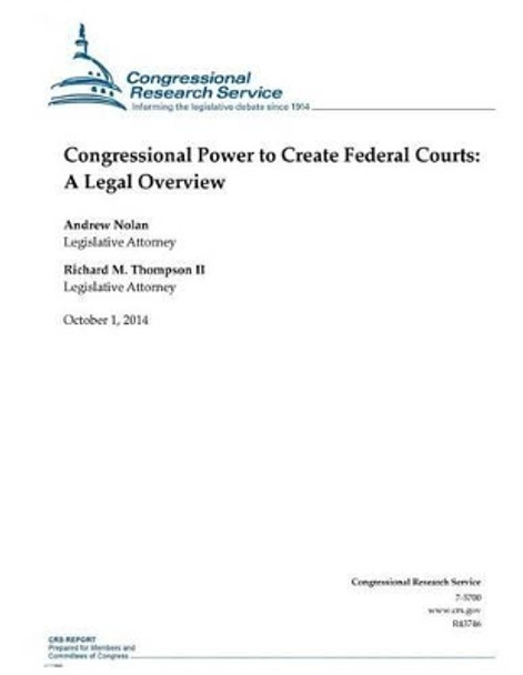 Congressional Power to Create Federal Courts: A Legal Overview by Congressional Research Service 9781502777409