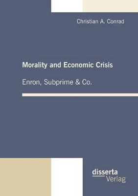 Morality and Economic Crisis - Enron, Subprime & Co. by Christian A Conrad, Dr 9783942109208