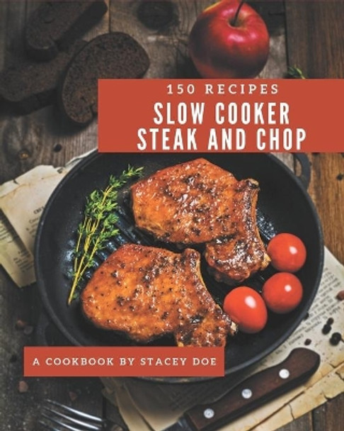 150 Slow Cooker Steak and Chop Recipes: Welcome to Slow Cooker Steak and Chop Cookbook by Stacey Doe 9798574159552