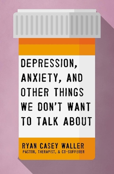 Depression, Anxiety, and Other Things We Don't Want to Talk About by Ryan Casey Waller 9781400221325