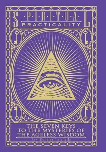 Spiritual Practicality: The Seven Keys to the Mysteries of the Ageless Wisdom by Rev Douglas Fisichella 9781504334181