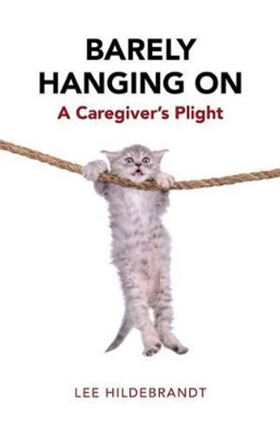 Barely Hanging on: A Caregiver's Plight by Lee Hildebrandt 9781504360500