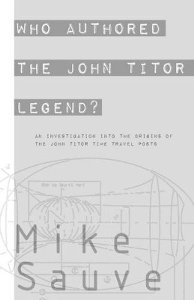 Who Authored the John Titor Legend? by Mike Sauve 9781537400839