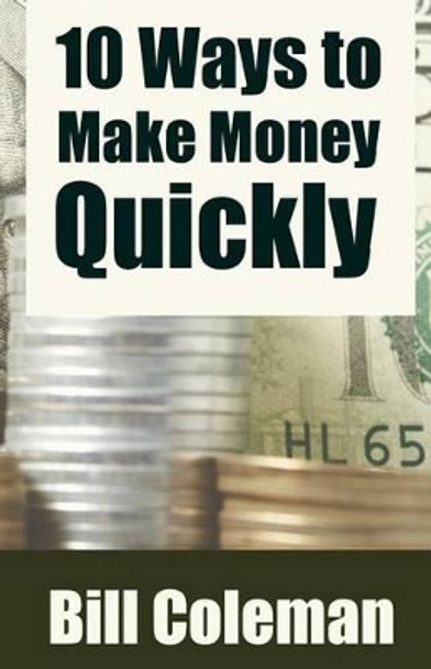 10 Ways to Make Money Quickly by Bill Coleman 9781530627363