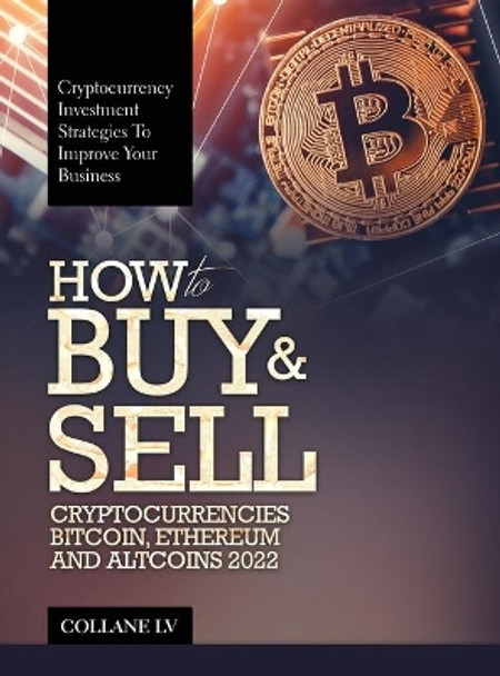 How to Buy & Sell Cryptocurrencies Bitcoin, Ethereum and Altcoins 2022: Cryptocurrency Investment Strategies to Improve Your Business by Collane LV 9781803343037