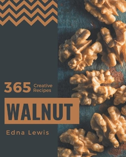 365 Creative Walnut Recipes: The Best Walnut Cookbook on Earth by Edna Lewis 9798577988470