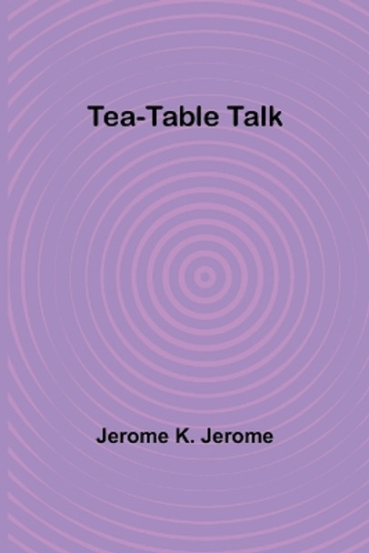 Tea-Table Talk by Jerome K Jerome 9789357977890