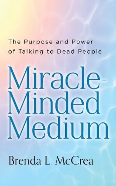 Miracle Minded Medium: The Purpose and Power of Talking to Dead People by Brenda L McCrea 9798354392209