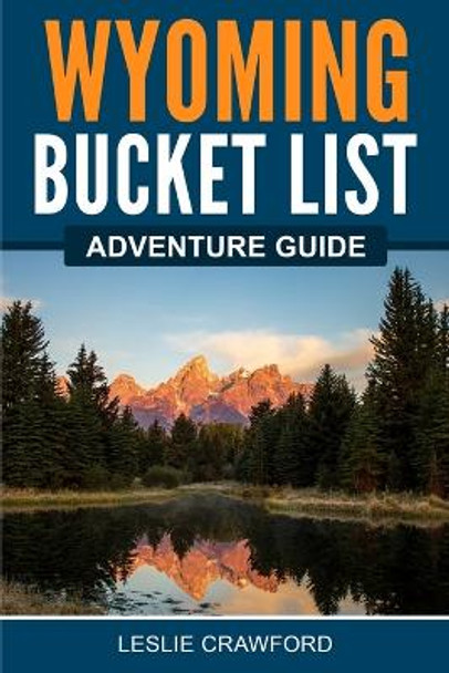 Wyoming Bucket List Adventure Guide by Leslie Crawford 9781957590196