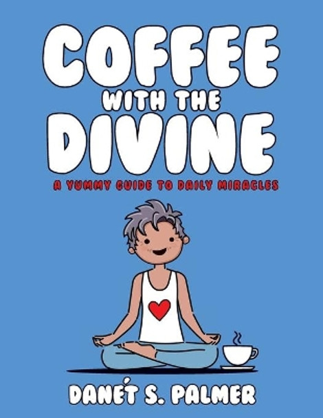 Coffee with the Divine: A Yummy Guide to Daily Miracles by Danet Palmer 9781735547206