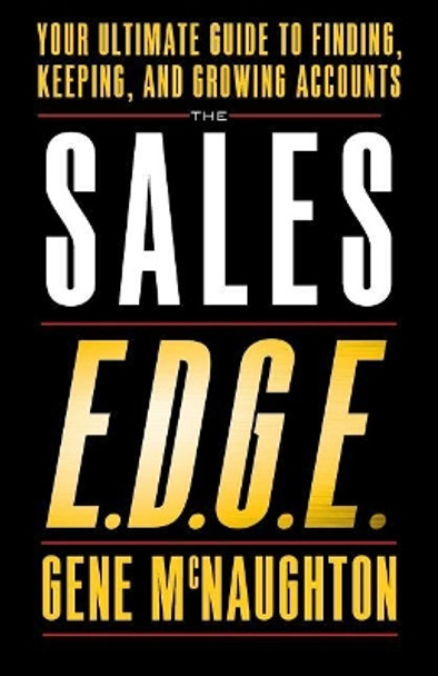 The Sales Edge: Your Ultimate Guide to Finding, Keeping, and Growing Accounts by Gene McNaughton 9781544511481