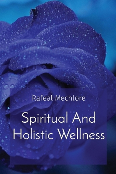 Spiritual And Holistic Wellness by Rafeal Mechlore 9788196609436