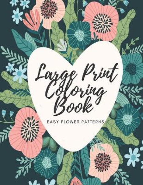 Large Print Coloring Book Easy Flower Patterns: An Adult Coloring Book with Bouquets, Wreaths, Swirls, Patterns, Decorations, Inspirational Designs, and Much More! by Mb Caballero 9798579535887