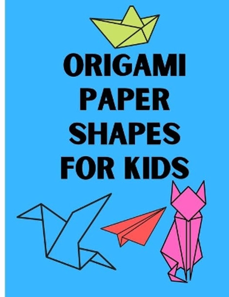 Origami Paper Shapes for Kids: This book Contains a Step-by-Step Instructions origami to help kids learn origami easy and fun where there is easy forms and a difficult forms by Megap Books 9798579787385