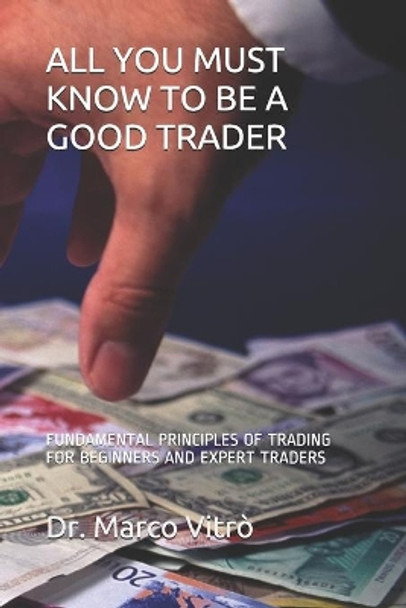 All You Must Know to Be a Good Trader: Fundamental Principles of Trading for Beginners and Expert Traders by Marco Vitro 9798580224428