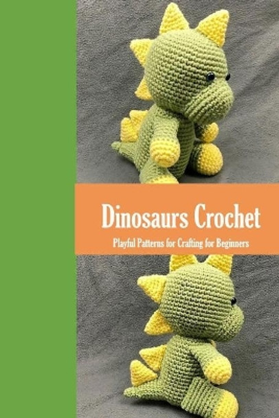 Dinosaurs Crochet: Playful Patterns for Crafting for Beginners: Dinosaurs Amigurumi Patterns by James Myers 9798580302775