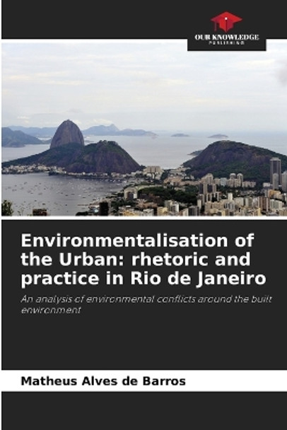 Environmentalisation of the Urban: rhetoric and practice in Rio de Janeiro by Matheus Alves de Barros 9786205935910