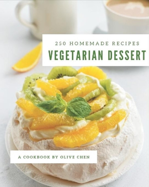 250 Homemade Vegetarian Dessert Recipes: Keep Calm and Try Vegetarian Dessert Cookbook by Olive Chen 9798669256838