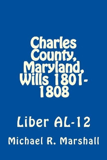 Charles County, Maryland, Wills 1801-1808: Liber AL-12 by Michael R Marshall 9781975624620