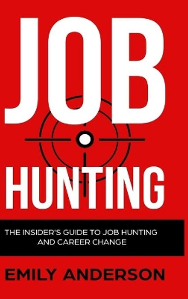 Job Hunting - Hardcover Version: The Insider's Guide to Job Hunting and Career Change: Learn How to Beat the Job Market, Write the Perfect Resume and Smash it at Interviews (Volume 1) by Emily Anderson 9781914513275