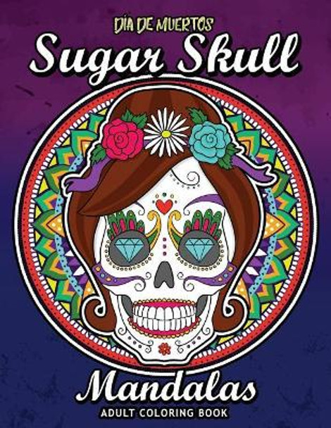 Sugar Skull Dia de Los Muertos Mandalas: Adults Coloring Book for Stress Relieving by Rocket Publishing 9781726641289