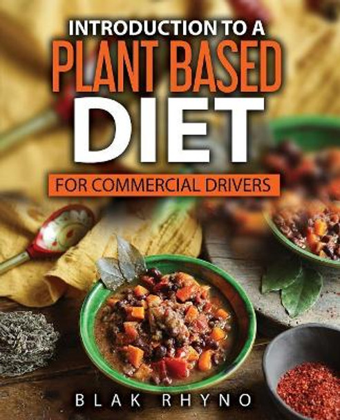 Introduction To A Plant Based Diet: For Commercial Drivers by Blak Rhyno 9781733270762