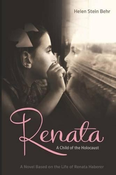 Renata, A Child of the Holocaust: A Novel Based on the Life of Renata Haberer by Helen Stein Behr 9781512374513