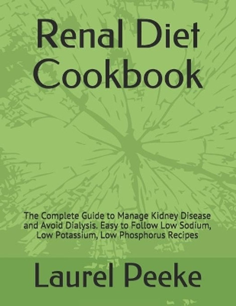Renal Diet Cookbook: The Complete Guide to Manage Kidney Disease and Avoid Dialysis. Easy to Follow Low Sodium, Low Potassium, Low Phosphorus Recipes by Laurel Peeke 9781672774901