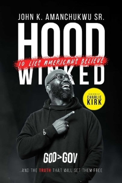 Hoodwinked: 10 Lies Americans Believe and the Truth That Will Set Them Free by John K Amanchukwu 9781684516926