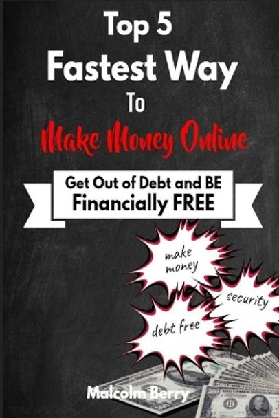 Top 5 Fastest Way to Make Money Online: Get out of Debt & Be Financially Free by Malcolm Berry 9781704169330