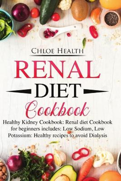 Renal Diet Cookbook: Healthy Kidney Cookbook: Renal Diet Cookbook for Beginners Includes: Low Sodium, Low Potassium: Healthy Recipes to Avoid Dialysis by Chloe Health 9781707028320