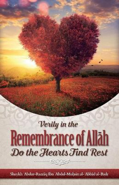 Verily in the Remembrance of All&#256;h Do the Hearts Find Rest by Shaykh Abdur Razzaaq Bin Abdul Al Badr 9781640074422