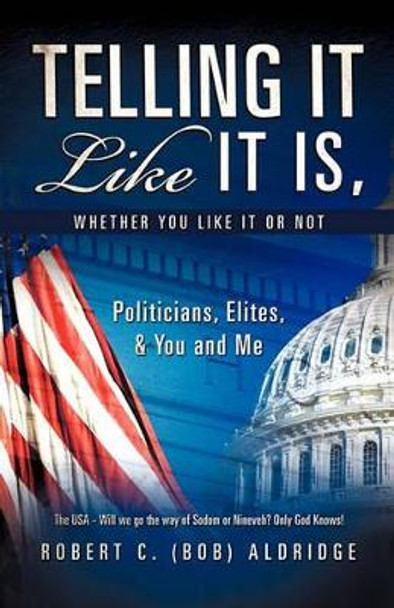 Telling It Like It Is, Whether You Like It or Not by Robert C (Bob) Aldridge 9781612154619