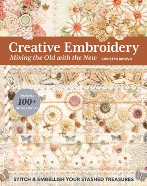 Creative Embroidery, Mixing the Old with the New: Stitch & Embellish Your Stashed Treasures by Christen Brown