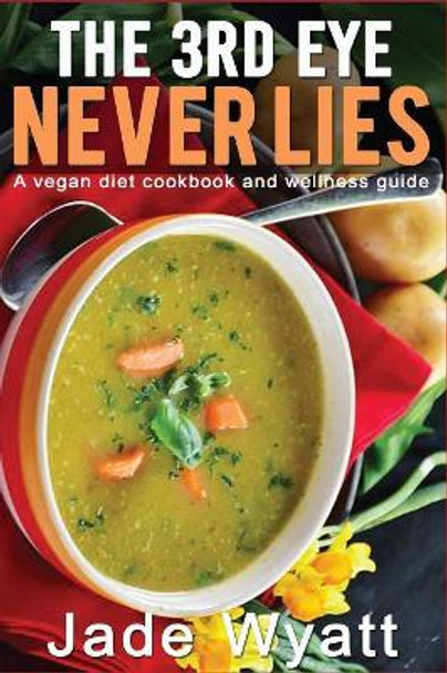 The 3rd eye never lies: A vegan diet cookbook with a health and wellness guide. by Jade Wyatt 9781521443798