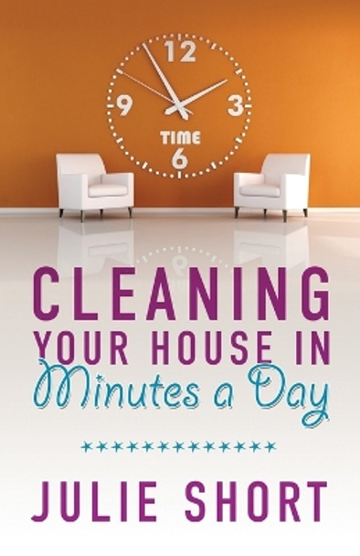 Cleaning Your House in Minutes a Day by Julie Short 9781949563108