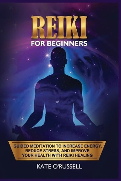 Reiki for Beginners: Guided Meditation to Increase Energy, Reduce Stress, and Improve Your Health with Reiki Healing by Kate O' Russell 9781954797505