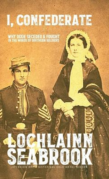 I, Confederate: Why Dixie Seceded and Fought in the Words of Southern Soldiers by Lochlainn Seabrook 9781955351270