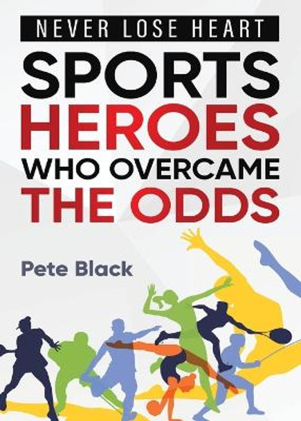 Sports Heroes Who Over Came the Odds - Never Lose Heart by Pete Black 9781958273159