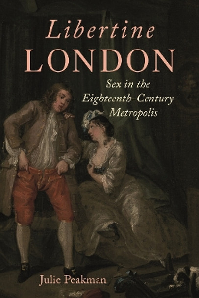 Libertine London: Sex in the Eighteenth-Century Metropolis by Julie Peakman 9781789148473