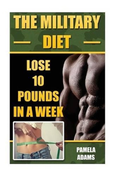 The Military Diet: Lose 10 Pounds In A Week by Pamela Adams 9781539341475