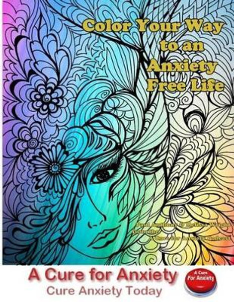 Color Your Way to an Anxiety Free Life: You Don't Need to Suffer with Anxiety by Melissa Wright 9781522957447