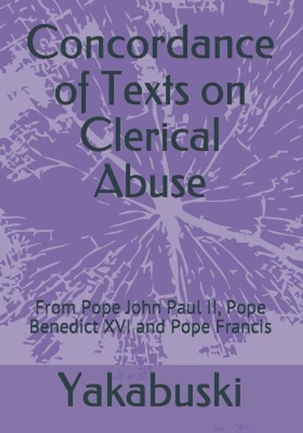 Concordance of Texts on Clerical Abuse: From Pope John Paul II, Pope Benedict XVI and Pope Francis by Ethann Yakabuski 9798713185831