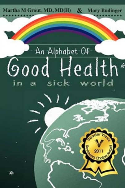 An Alphabet of Good Health in a Sick World by MD MD Grout 9781932842548