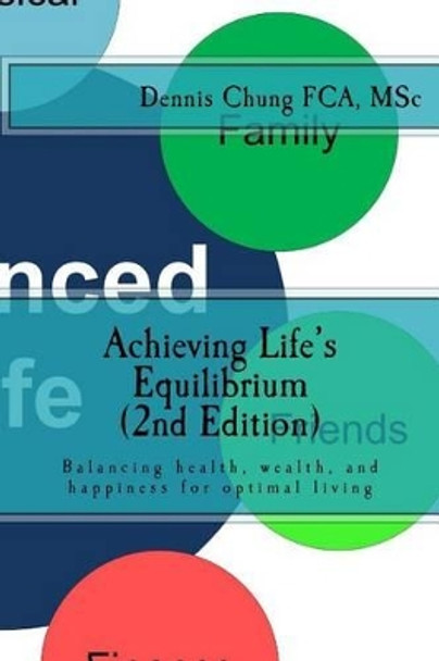 Achieving Life's Equilibrium (2nd Edition): Balancing health, wealth, and happiness for optimal living by Dennis R a Chung 9781503332676