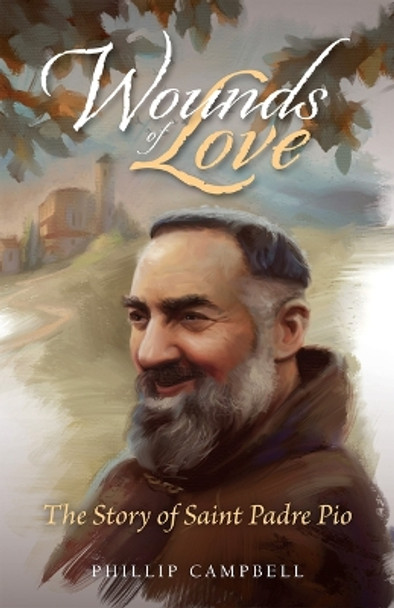 Wounds of Love: The Story of Saint Padre Pio by Phillip Campbell 9781505123197