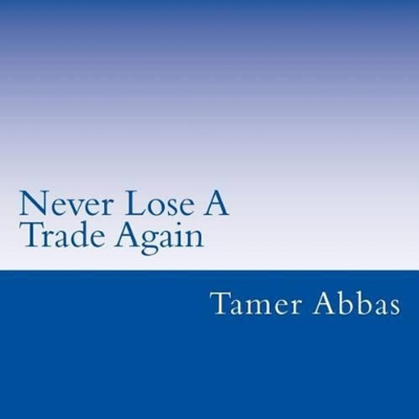 Never Lose A Trade Again by Tamer Abbas 9781505954630